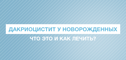 Дакриоцистит у новорожденных – что это и как лечить?