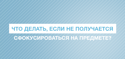 Что делать, если не получается сфокусироваться на предмете?