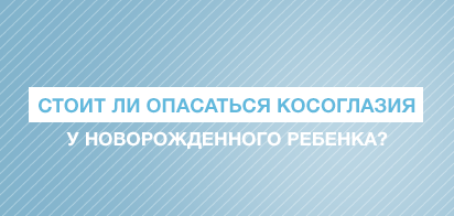 Стоит ли опасаться косоглазия у новорожденного ребёнка?